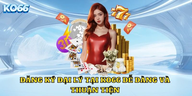 Đăng ký đại lý tại KO66 dễ dàng và thuận tiện 