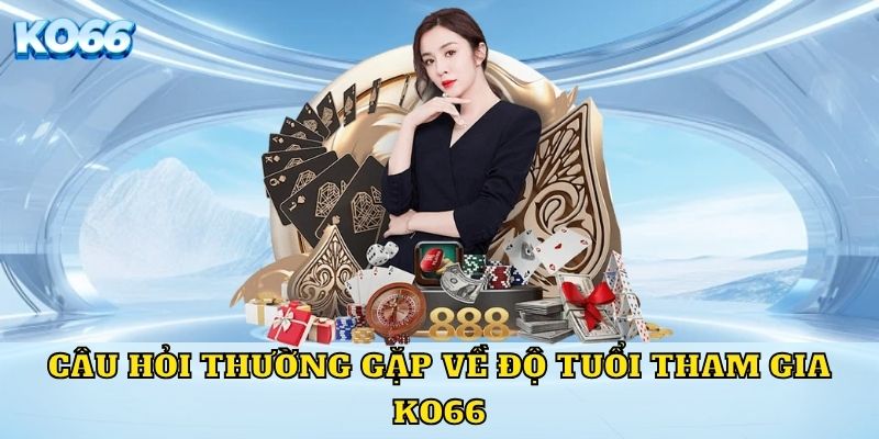 Câu hỏi thường gặp về độ tuổi tham gia KO66