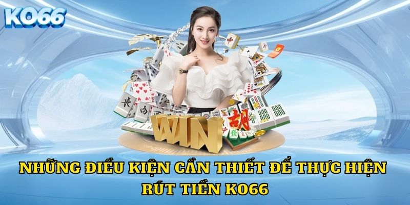 Những điều kiện cần thiết để thực hiện rút tiền KO66