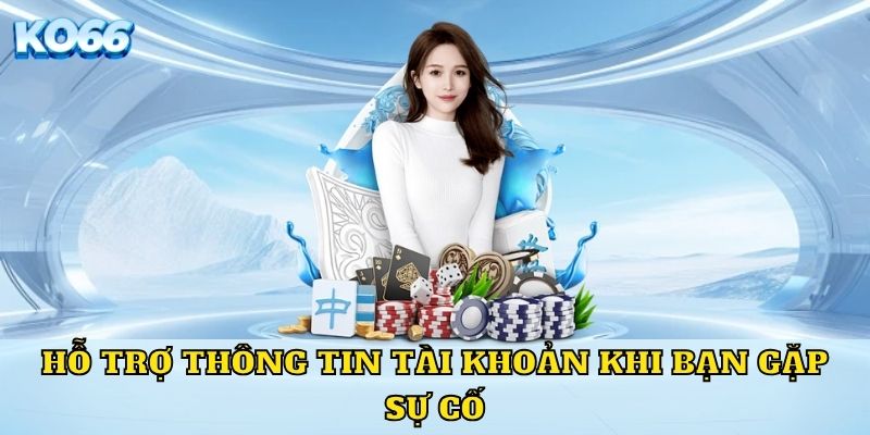 Hỗ trợ thông tin tài khoản khi bạn gặp sự cố