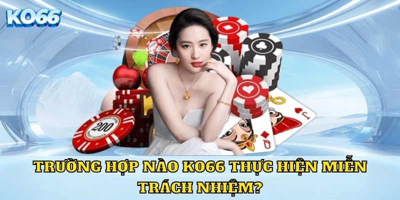 Trường hợp nào KO66 thực hiện miễn trách nhiệm?